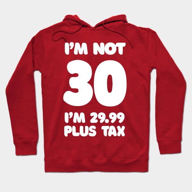 I'm Not 30 - I'm 29.99 Plus Tax Hoodie by DankFutura